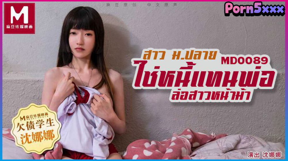 MD-0089 – Shen Nana สาวน้อยขายตัวใช้หนี้ให้พ่อ หนูมีแต่ตัวกับหี เชิญเย็ดขัดดอกได้เลยคะ